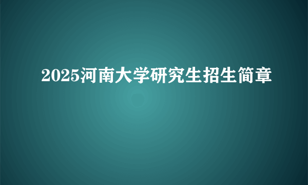 2025河南大学研究生招生简章