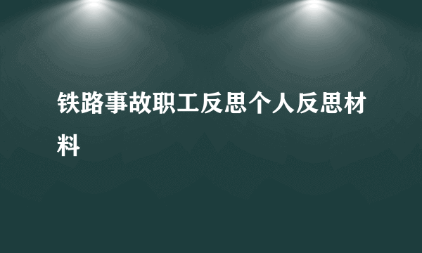 铁路事故职工反思个人反思材料