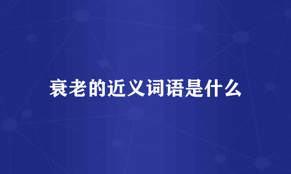 衰老的近义词语是什么