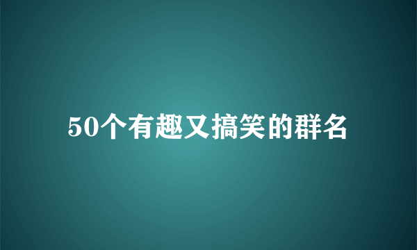 50个有趣又搞笑的群名
