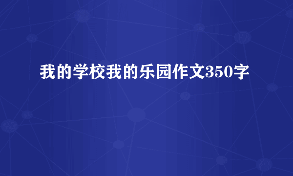 我的学校我的乐园作文350字