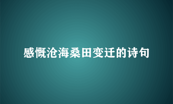 感慨沧海桑田变迁的诗句