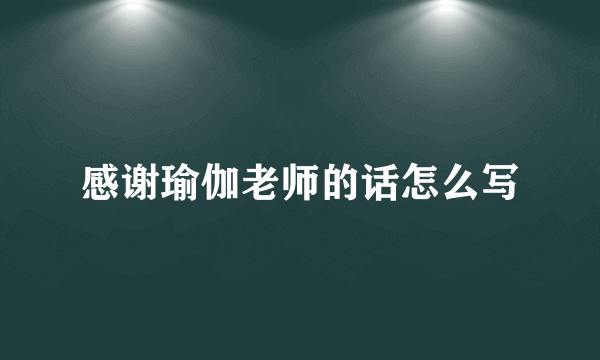 感谢瑜伽老师的话怎么写