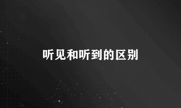 听见和听到的区别