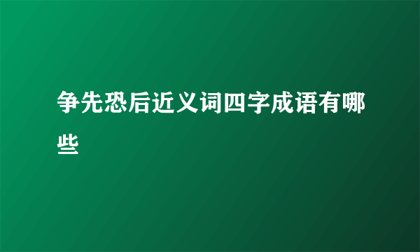 争先恐后近义词四字成语有哪些