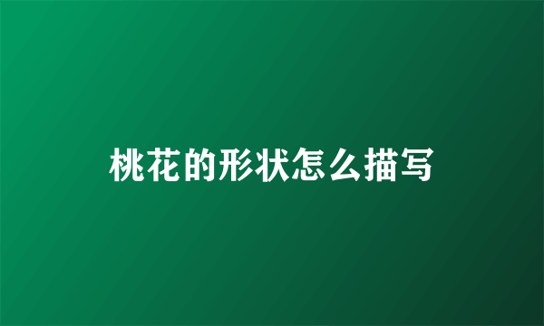 桃花的形状怎么描写