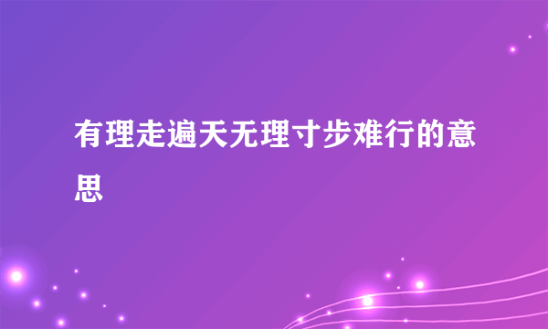 有理走遍天无理寸步难行的意思