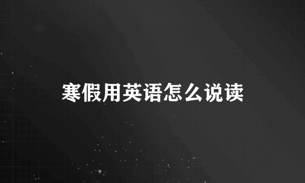 寒假用英语怎么说读
