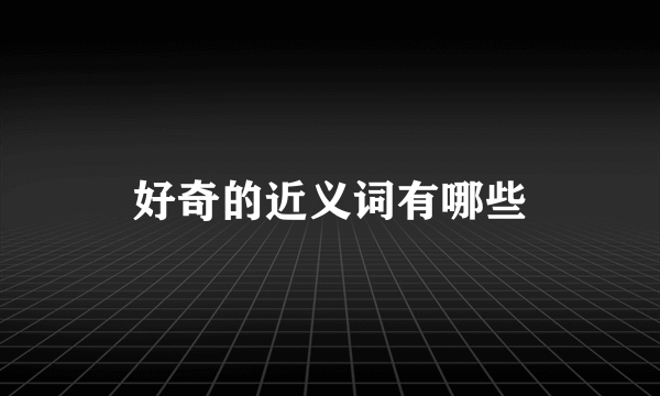 好奇的近义词有哪些