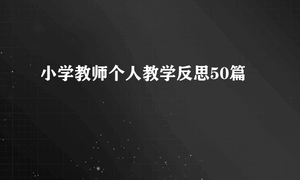 小学教师个人教学反思50篇