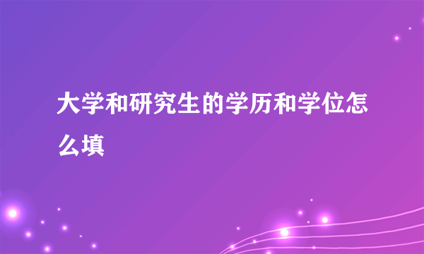 大学和研究生的学历和学位怎么填