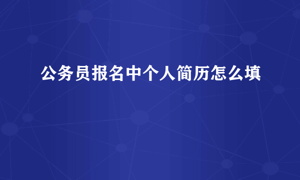 公务员报名中个人简历怎么填