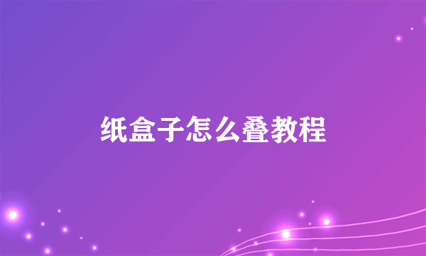 纸盒子怎么叠教程