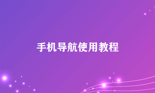 手机导航使用教程