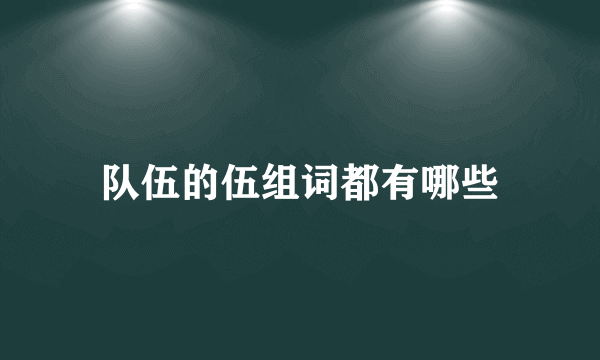 队伍的伍组词都有哪些