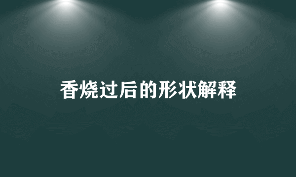 香烧过后的形状解释