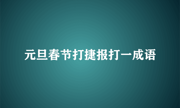 元旦春节打捷报打一成语