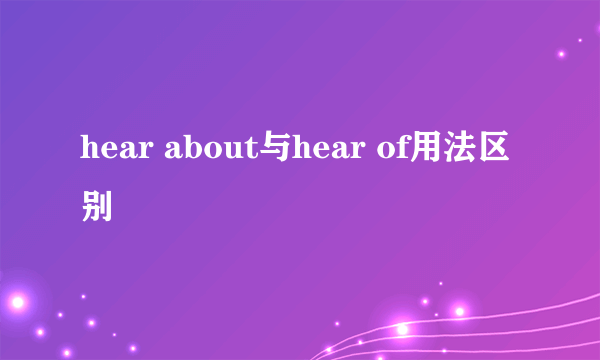 hear about与hear of用法区别