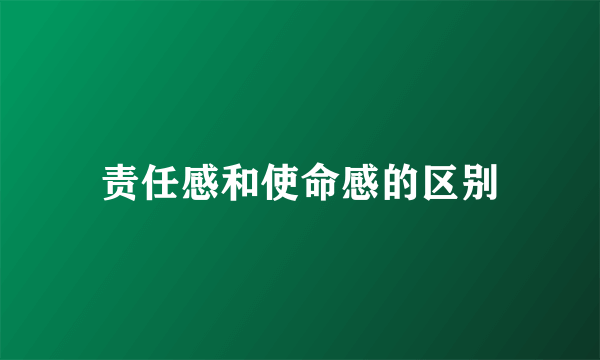 责任感和使命感的区别