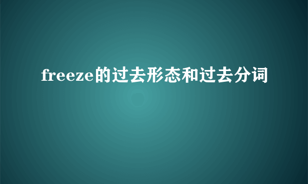 freeze的过去形态和过去分词