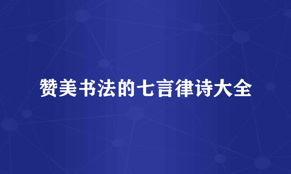 赞美书法的七言律诗大全
