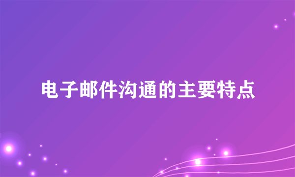 电子邮件沟通的主要特点
