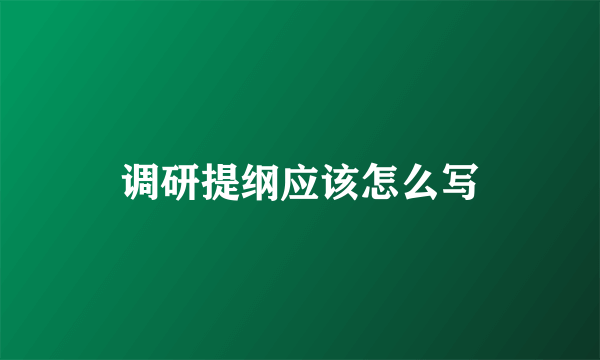 调研提纲应该怎么写
