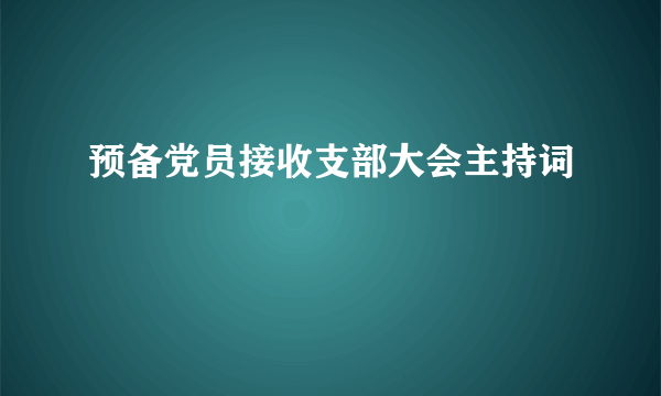 预备党员接收支部大会主持词