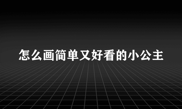 怎么画简单又好看的小公主