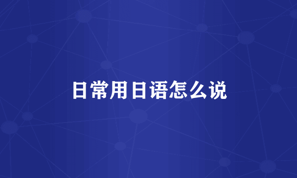 日常用日语怎么说
