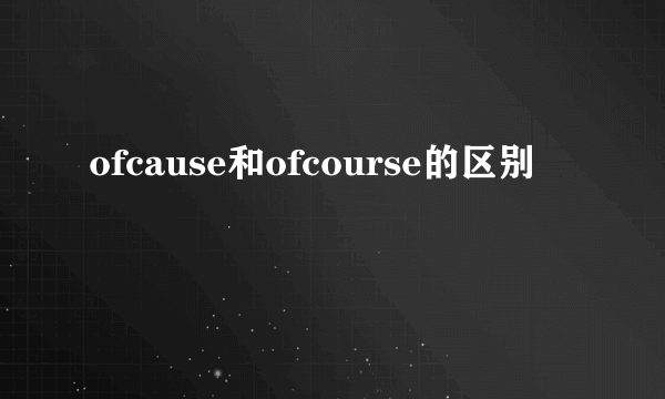 ofcause和ofcourse的区别