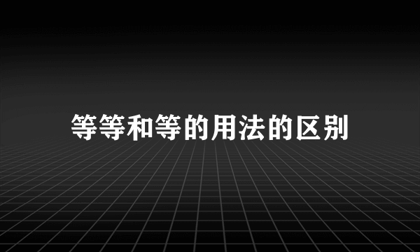等等和等的用法的区别