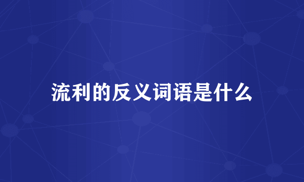 流利的反义词语是什么