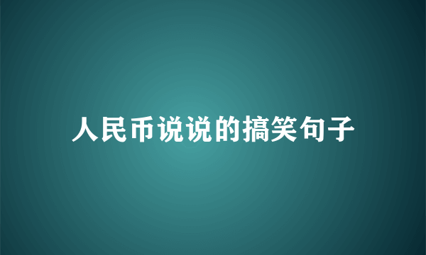 人民币说说的搞笑句子