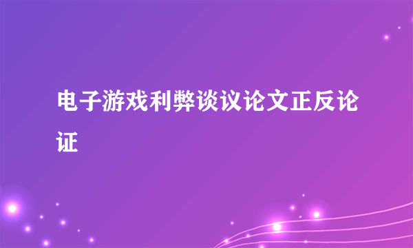 电子游戏利弊谈议论文正反论证