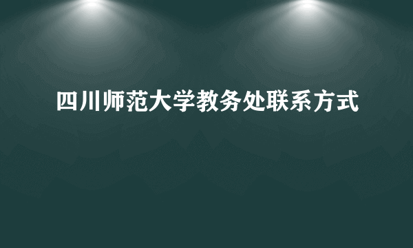 四川师范大学教务处联系方式