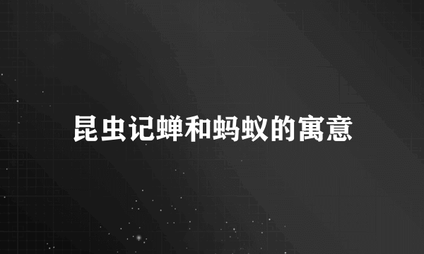 昆虫记蝉和蚂蚁的寓意