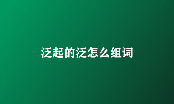 泛起的泛怎么组词
