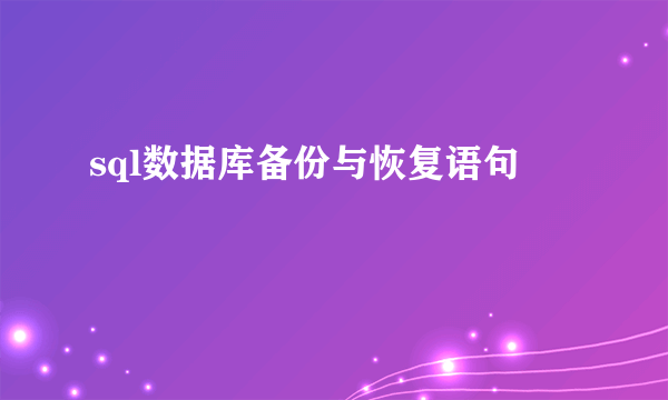sql数据库备份与恢复语句