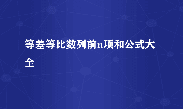 等差等比数列前n项和公式大全