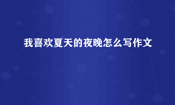 我喜欢夏天的夜晚怎么写作文