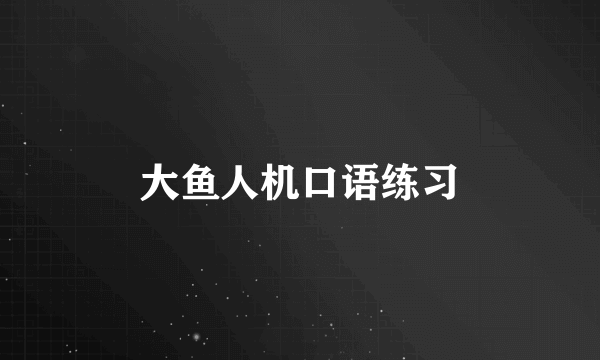 大鱼人机口语练习