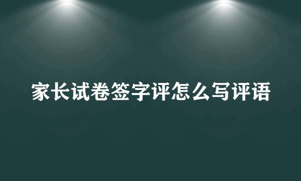 家长试卷签字评怎么写评语