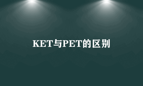 KET与PET的区别