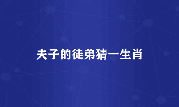 夫子的徒弟猜一生肖
