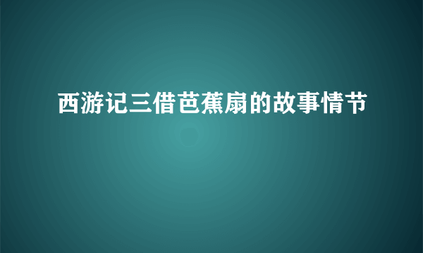 西游记三借芭蕉扇的故事情节