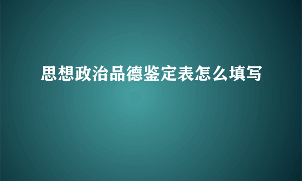 思想政治品德鉴定表怎么填写