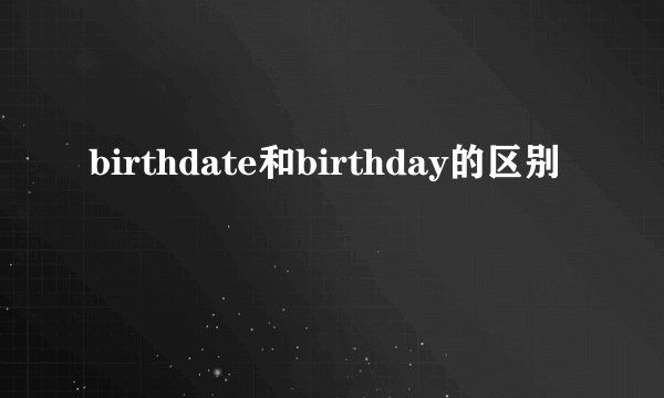 birthdate和birthday的区别
