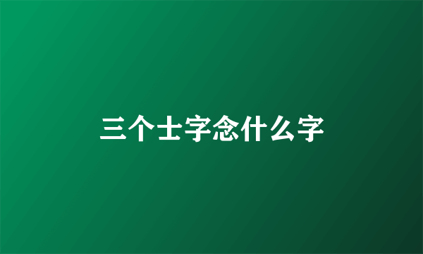 三个士字念什么字