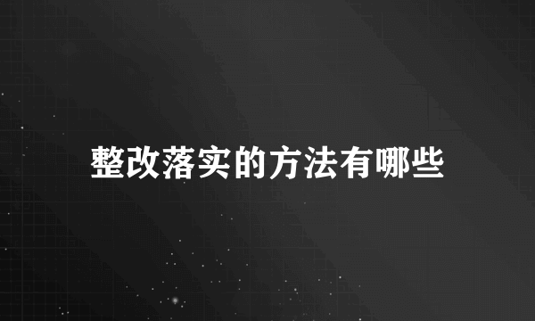 整改落实的方法有哪些